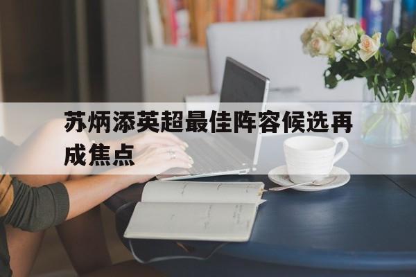 苏炳添英超最佳阵容候选再成焦点(苏炳添9秒83夺冠视频东京奥运会回放)